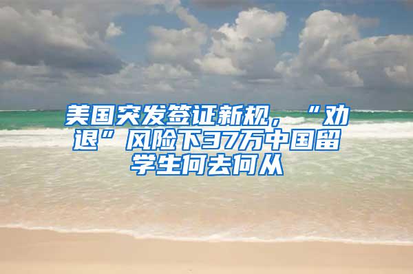 美国突发签证新规，“劝退”风险下37万中国留学生何去何从