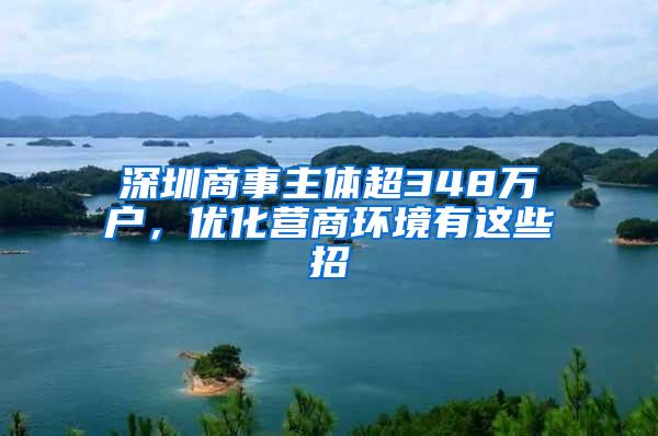 深圳商事主体超348万户，优化营商环境有这些招