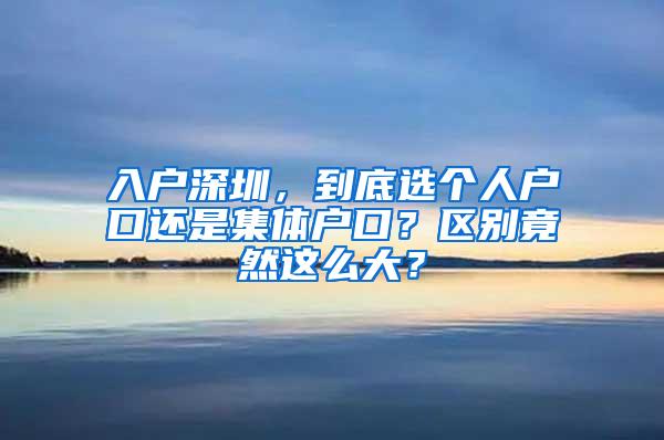 入户深圳，到底选个人户口还是集体户口？区别竟然这么大？