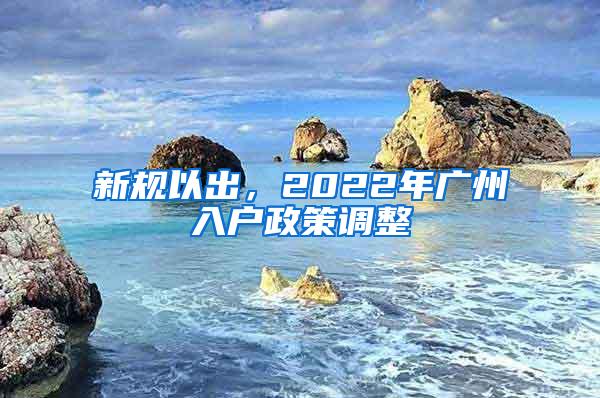 新规以出，2022年广州入户政策调整