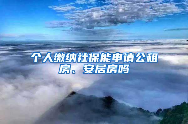 个人缴纳社保能申请公租房、安居房吗