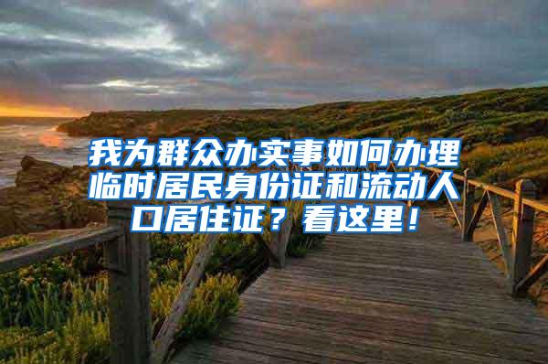 我为群众办实事如何办理临时居民身份证和流动人口居住证？看这里！