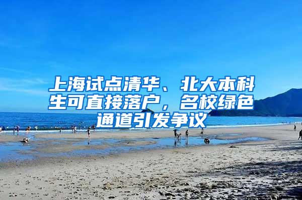 上海试点清华、北大本科生可直接落户，名校绿色通道引发争议