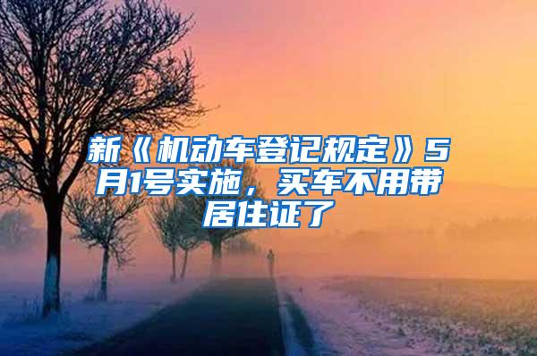 新《机动车登记规定》5月1号实施，买车不用带居住证了