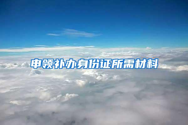 申领补办身份证所需材料