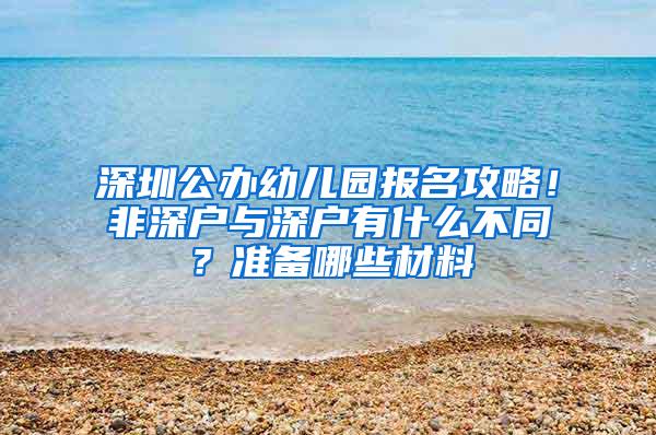 深圳公办幼儿园报名攻略！非深户与深户有什么不同？准备哪些材料