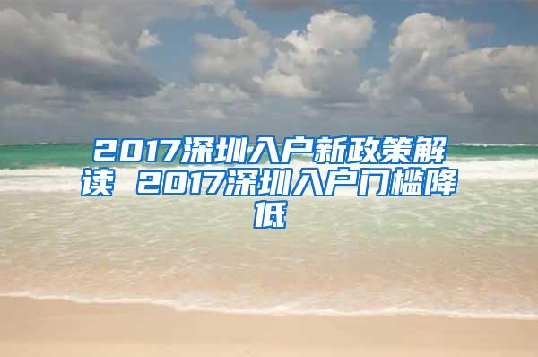 2017深圳入户新政策解读 2017深圳入户门槛降低