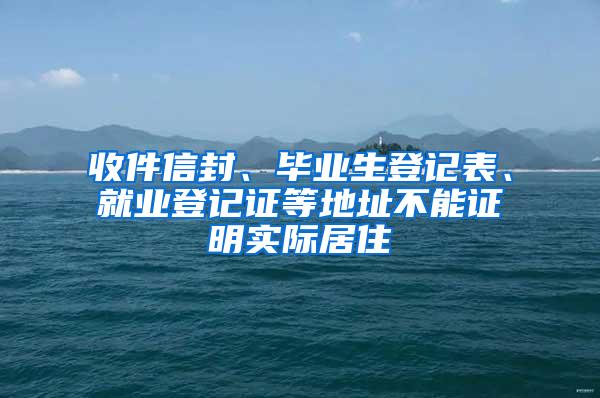 收件信封、毕业生登记表、就业登记证等地址不能证明实际居住