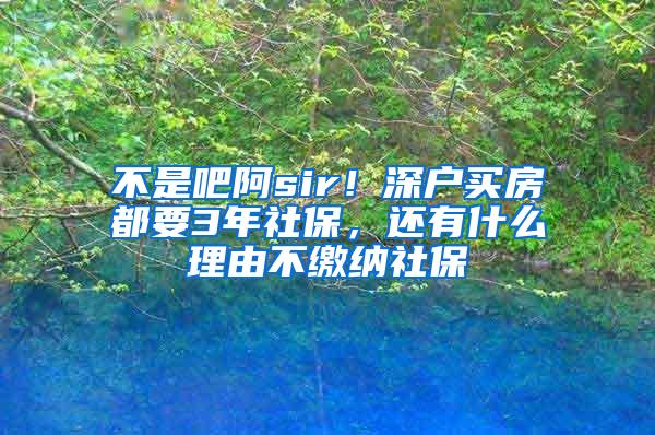 不是吧阿sir！深户买房都要3年社保，还有什么理由不缴纳社保