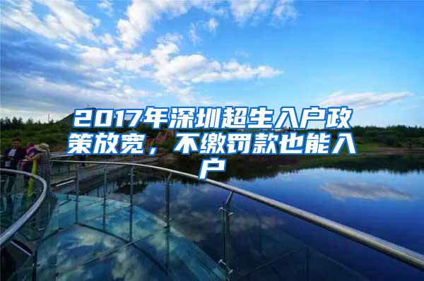 2017年深圳超生入户政策放宽，不缴罚款也能入户