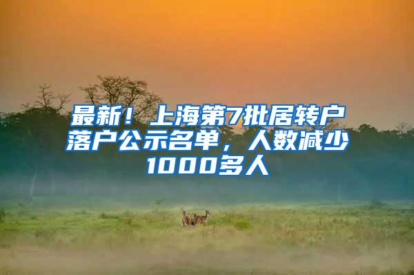 最新！上海第7批居转户落户公示名单，人数减少1000多人