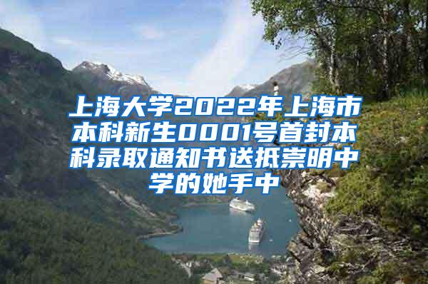 上海大学2022年上海市本科新生0001号首封本科录取通知书送抵崇明中学的她手中