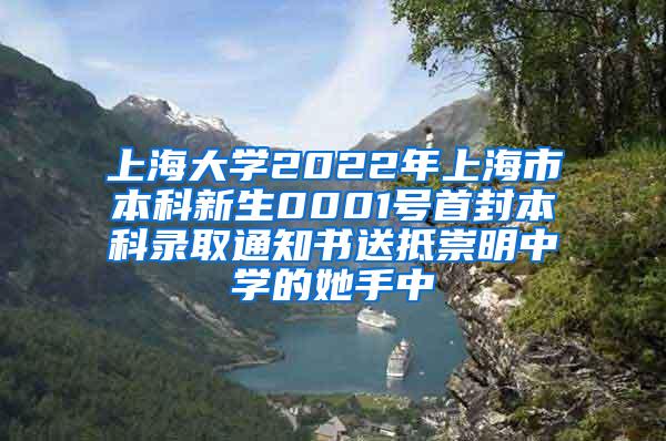 上海大学2022年上海市本科新生0001号首封本科录取通知书送抵崇明中学的她手中