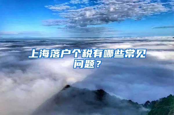 上海落户个税有哪些常见问题？