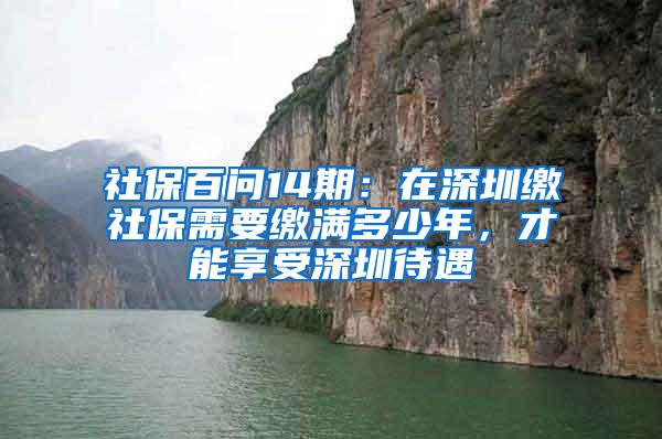 社保百问14期：在深圳缴社保需要缴满多少年，才能享受深圳待遇