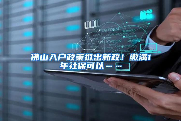 佛山入户政策拟出新政！缴满1年社保可以……