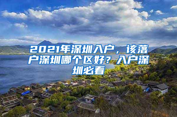 2021年深圳入户，该落户深圳哪个区好？入户深圳必看