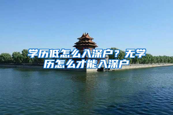 学历低怎么入深户？无学历怎么才能入深户