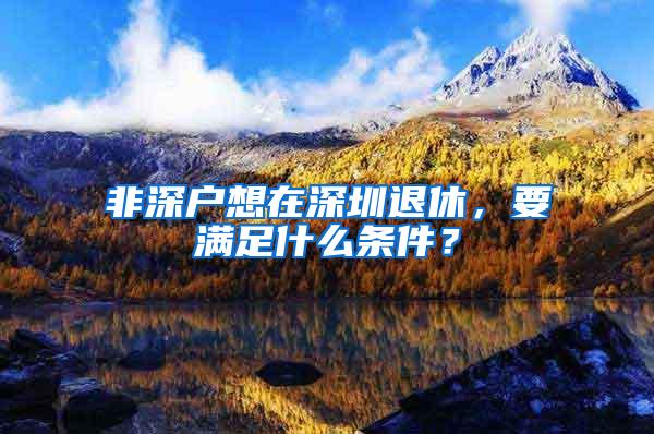 非深户想在深圳退休，要满足什么条件？