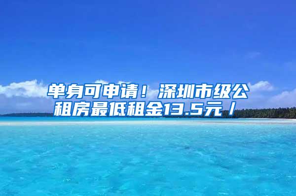 单身可申请！深圳市级公租房最低租金13.5元／㎡