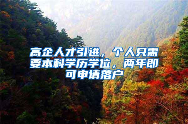 高企人才引进，个人只需要本科学历学位，两年即可申请落户