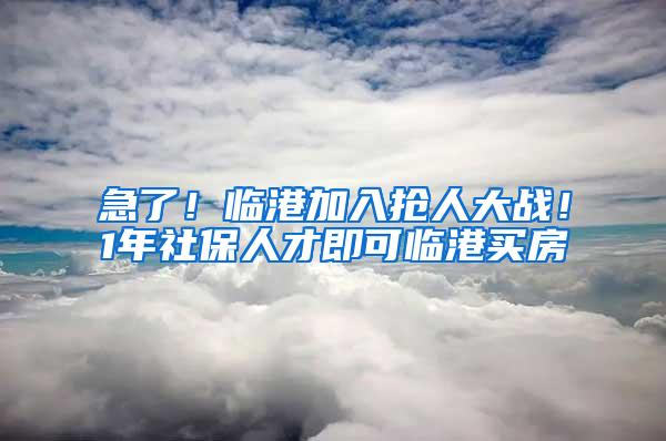 急了！临港加入抢人大战！1年社保人才即可临港买房