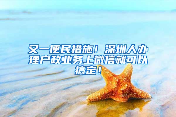 又一便民措施！深圳人办理户政业务上微信就可以搞定！