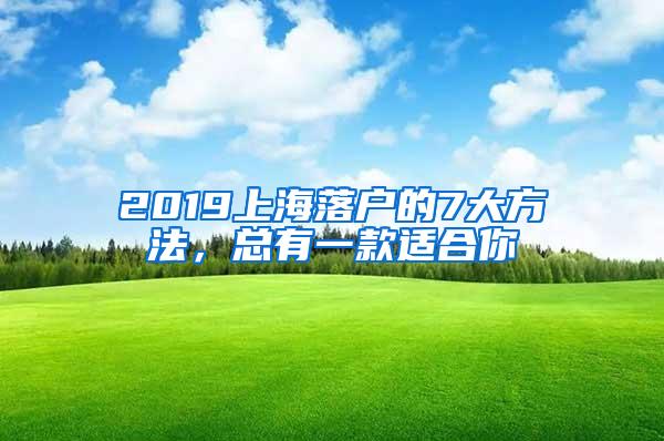 2019上海落户的7大方法，总有一款适合你