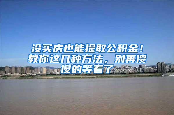 没买房也能提取公积金！教你这几种方法，别再傻傻的等着了