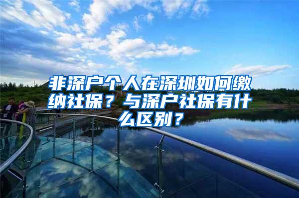 非深户个人在深圳如何缴纳社保？与深户社保有什么区别？