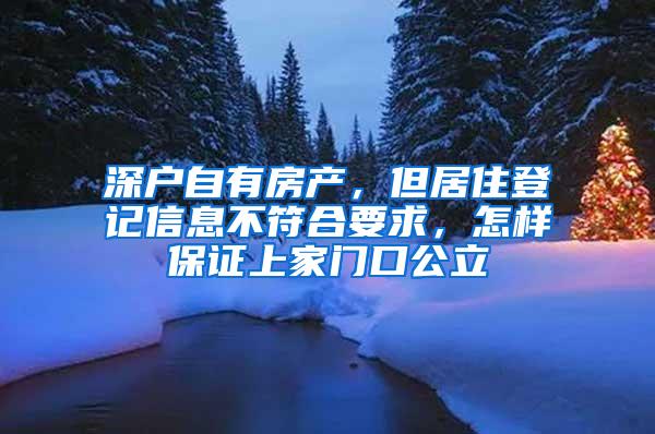 深户自有房产，但居住登记信息不符合要求，怎样保证上家门口公立