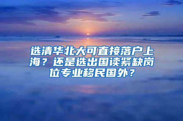 选清华北大可直接落户上海？还是选出国读紧缺岗位专业移民国外？