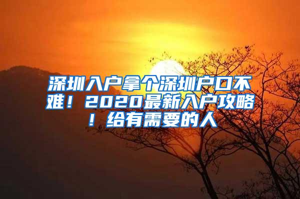 深圳入户拿个深圳户口不难！2020最新入户攻略！给有需要的人