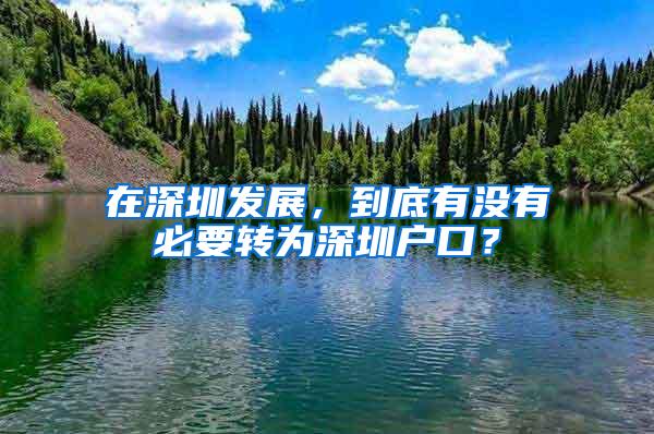 在深圳发展，到底有没有必要转为深圳户口？