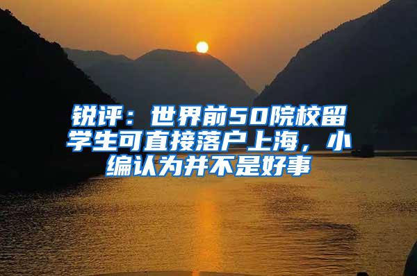 锐评：世界前50院校留学生可直接落户上海，小编认为并不是好事