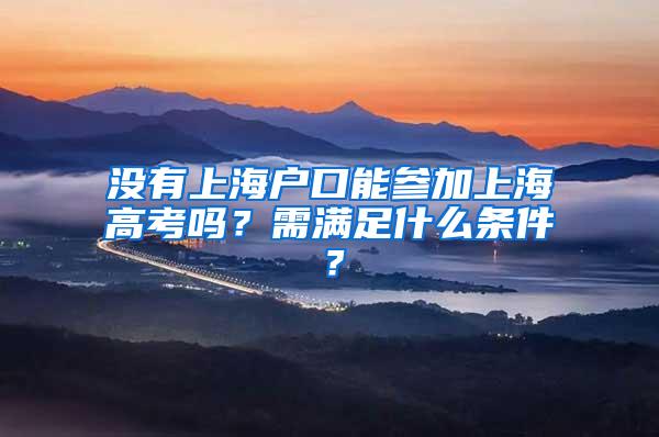 没有上海户口能参加上海高考吗？需满足什么条件？