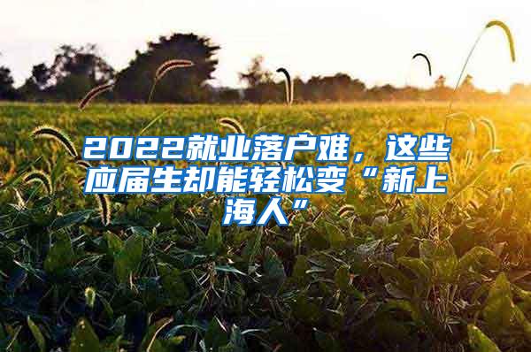 2022就业落户难，这些应届生却能轻松变“新上海人”