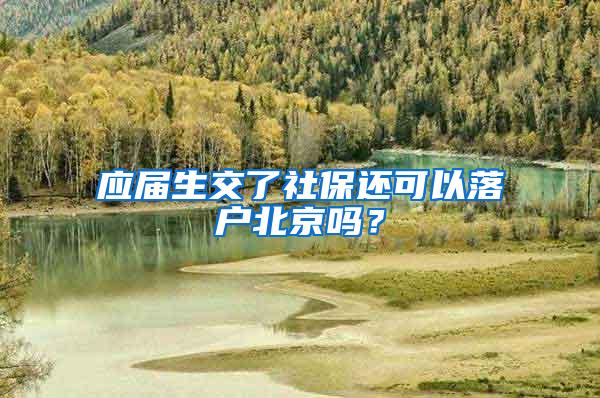 应届生交了社保还可以落户北京吗？
