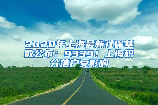 2020年上海最新社保基数公布：9339！上海积分落户受影响