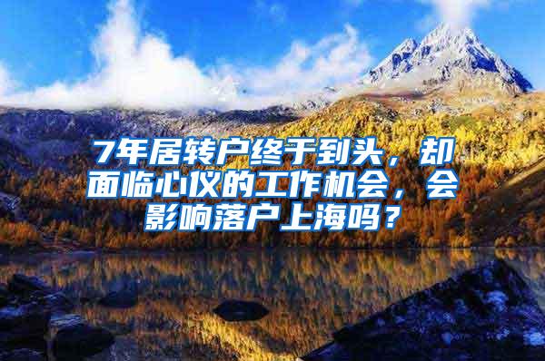 7年居转户终于到头，却面临心仪的工作机会，会影响落户上海吗？