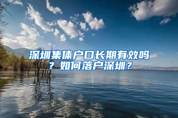 深圳集体户口长期有效吗？如何落户深圳？