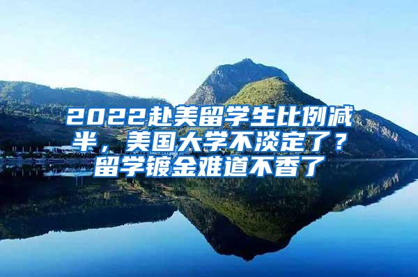 2022赴美留学生比例减半，美国大学不淡定了？留学镀金难道不香了