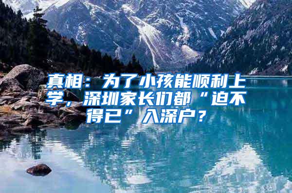 真相：为了小孩能顺利上学，深圳家长们都“迫不得已”入深户？