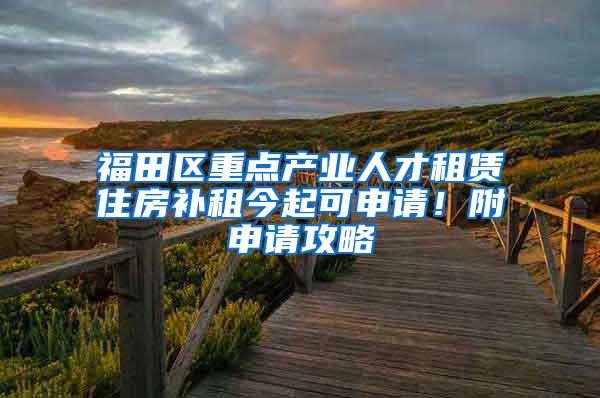 福田区重点产业人才租赁住房补租今起可申请！附申请攻略