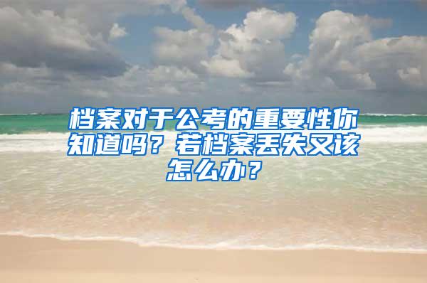 档案对于公考的重要性你知道吗？若档案丢失又该怎么办？