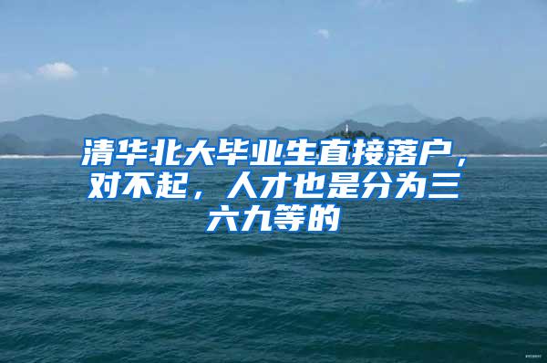 清华北大毕业生直接落户，对不起，人才也是分为三六九等的