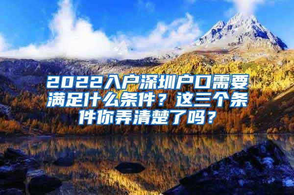 2022入户深圳户口需要满足什么条件？这三个条件你弄清楚了吗？