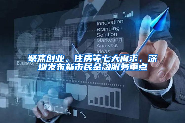 聚焦创业、住房等七大需求，深圳发布新市民金融服务重点
