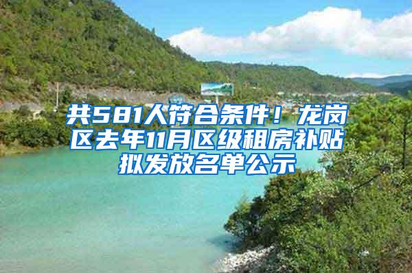 共581人符合条件！龙岗区去年11月区级租房补贴拟发放名单公示