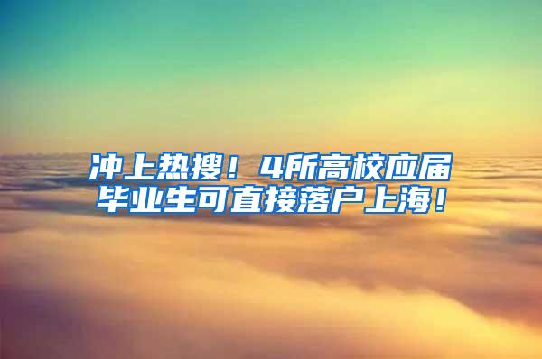 冲上热搜！4所高校应届毕业生可直接落户上海！